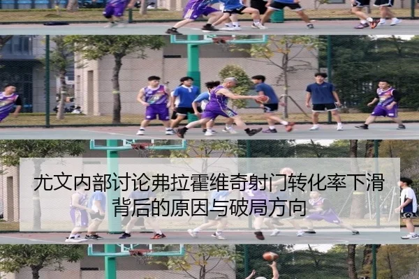 尤文内部讨论弗拉霍维奇射门转化率下滑背后的原因与破局方向