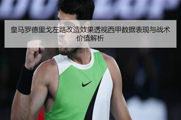 皇马罗德里戈左路改造效果透视西甲数据表现与战术价值解析