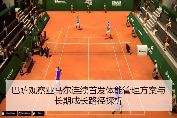 巴萨观察亚马尔连续首发体能管理方案与长期成长路径探析