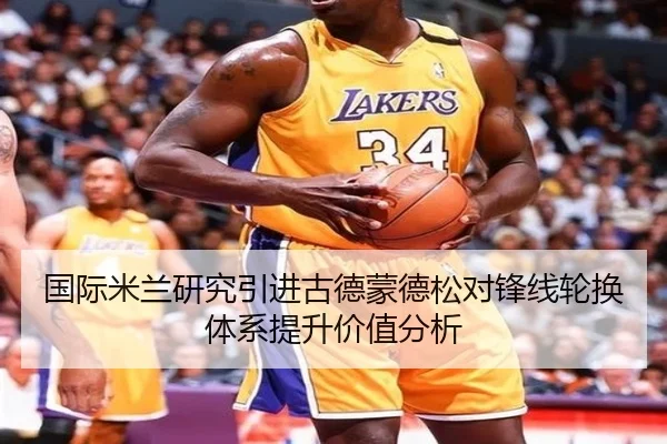 国际米兰研究引进古德蒙德松对锋线轮换体系提升价值分析