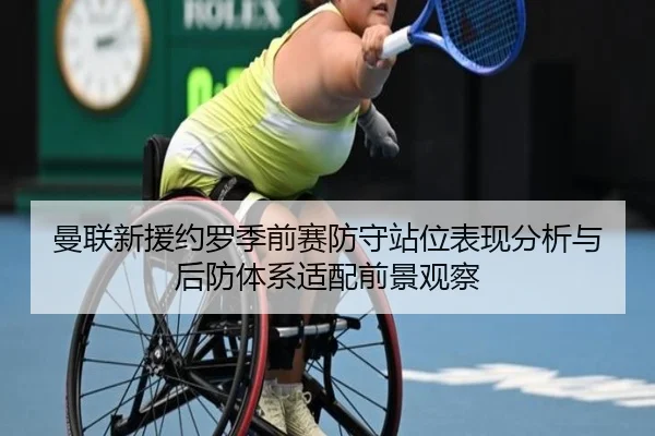 曼联新援约罗季前赛防守站位表现分析与后防体系适配前景观察