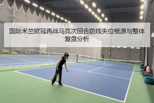 国际米兰欧冠再战马竞次回合防线失位根源与整体复盘分析
