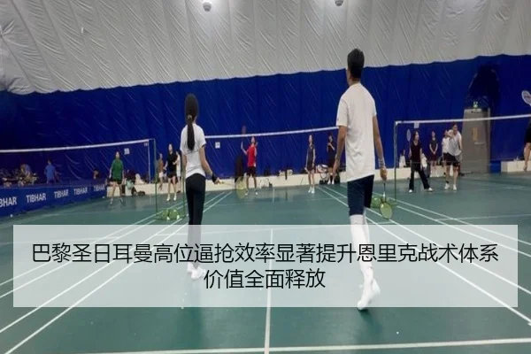 巴黎圣日耳曼高位逼抢效率显著提升恩里克战术体系价值全面释放