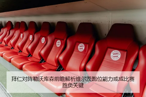 拜仁对阵勒沃库森前瞻解析维尔茨跑位能力或成比赛胜负关键