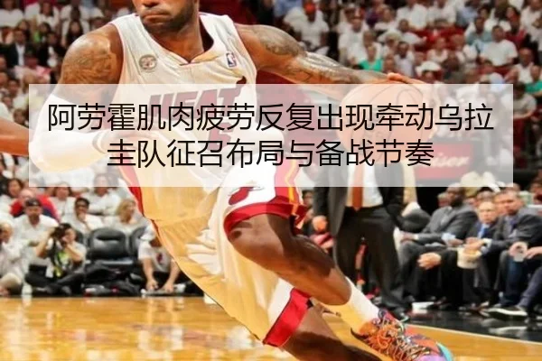阿劳霍肌肉疲劳反复出现牵动乌拉圭队征召布局与备战节奏